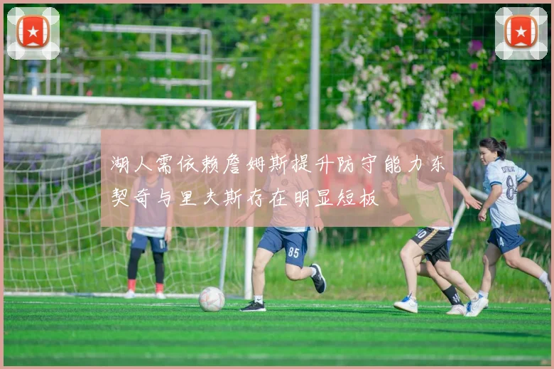 湖人需依赖詹姆斯提升防守能力东契奇与里夫斯存在明显短板