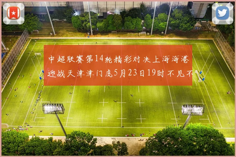 中超联赛第14轮精彩对决上海海港迎战天津津门虎5月23日19时不见不散
