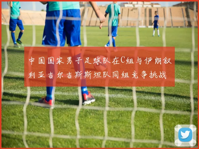 中国国家男子足球队在C组与伊朗叙利亚吉尔吉斯斯坦队同组竞争挑战赛程