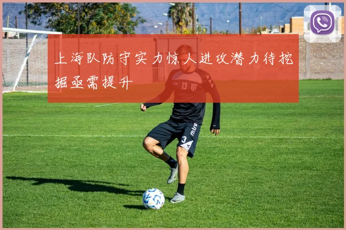 上海队防守实力惊人进攻潜力待挖掘亟需提升