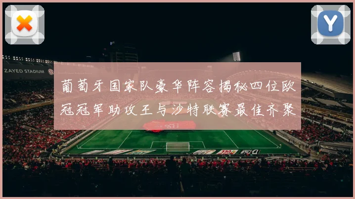 葡萄牙国家队豪华阵容揭秘四位欧冠冠军助攻王与沙特联赛最佳齐聚一堂