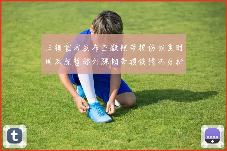 三镇官方发布王毅韧带损伤恢复时间及陈哲超外踝韧带损伤情况分析