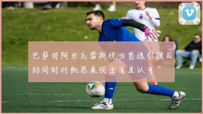 巴萨将阿尔瓦雷斯视为首选引援目标同时对凯恩表现出高度认可